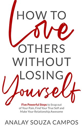 Book Cover How to Love Others Without Losing Yourself: Five Powerful Steps to Snap out of Your Pain, Find Your True Self and Make Your Relationships Awesome