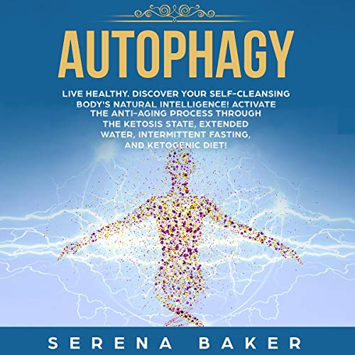 Book Cover Autophagy: Live Healthy. Discover Your Self-Cleansing Body's Natural Intelligence! Activate the Anti-Aging Process Through the Ketosis State, Extended Water, Intermittent Fasting, and Ketogenic Diet!