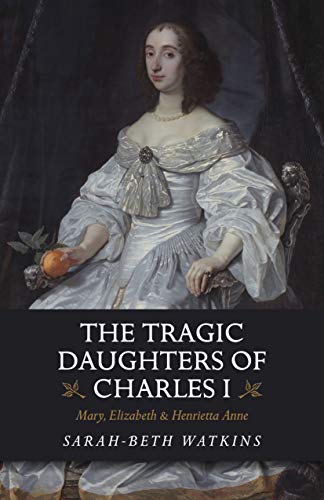 Book Cover The Tragic Daughters of Charles I: Mary, Elizabeth & Henrietta Anne
