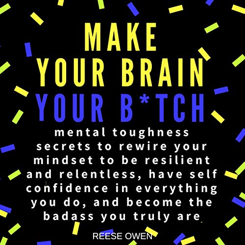 Book Cover Make Your Brain Your B*tch: Mental Toughness Secrets to Rewire Your Mindset to Be Resilient and Relentless, Have Self Confidence in Everything You Do, and Become the Badass You Truly Are