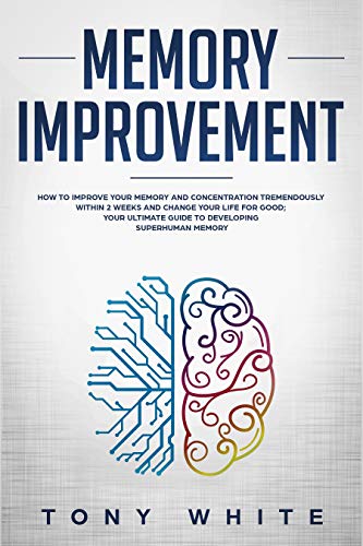 Book Cover Memory Improvement: How to Improve your Memory and Concentration Tremendously Within 2 Weeks and Change Your Life for Good; Your Ultimate Guide to Developing ... Memory (Life Changing Guide Book 1)