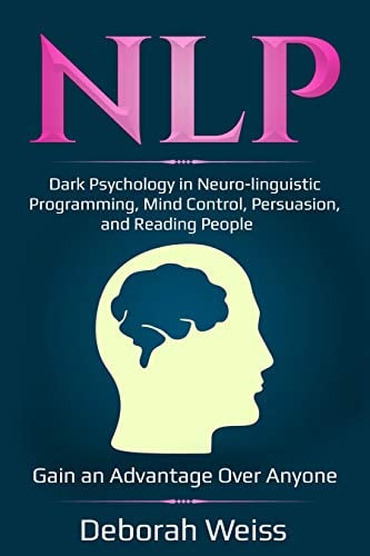 Book Cover NLP: Dark Psychology in Neuro-linguistic Programming, Mind Control, Persuasion, and Reading People - Gain an Advantage Over Anyone (Dark Psychology Series Book 3)