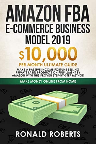 Book Cover Amazon FBA E-commerce Business Model 2019: $10,000/month ultimate guide - Make a passive income fortune selling Private Label Products on Fulfillment By ... method (Make Money Online from Home)