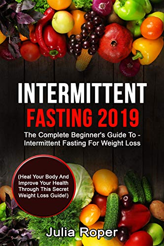 Book Cover Intermittent Fasting 2019: The Complete Beginner's Guide To - Intermittent Fasting For Weight Loss:  (Heal Your Body And Improve Your Health Through This Secret Weight Loss Guide!)