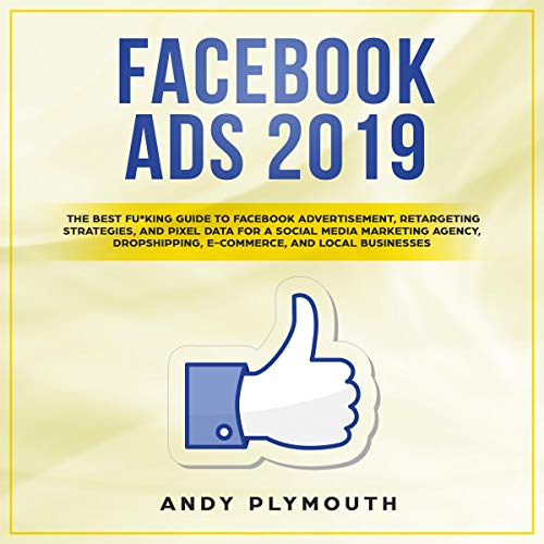 Book Cover Facebook Ads 2019: The Best Fu*King Guide to Facebook Advertisement, Retargeting Strategies, and Pixel Data for a Social Media Marketing Agency, Dropshipping, E-Commerce, and Local Businesses