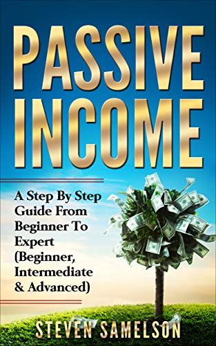 Book Cover Passive Income: A Step By Step Guide From Beginner To Expert (Beginner, Intermediate & Advanced)