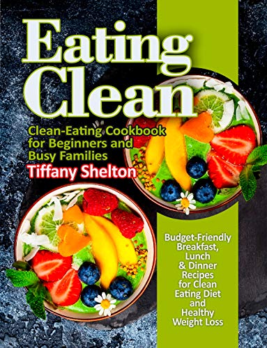 Book Cover Eating Clean: Budget-Friendly Breakfast, Lunch & Dinner Recipes for Clean Eating Diet and Healthy Weight Loss. Clean-Eating Cookbook for Beginners and Busy Families