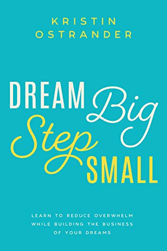 Book Cover Dream Big Step Small: Learn to Reduce Overwhelm While Building the Business of Your Dreams
