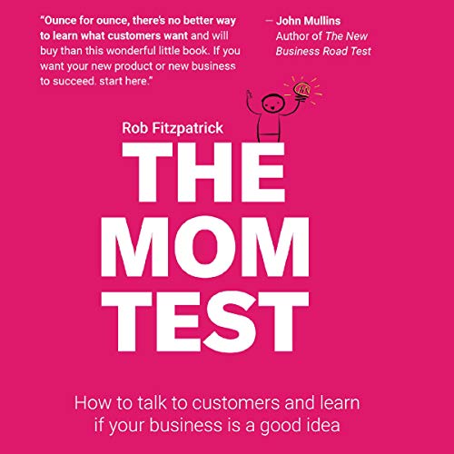 Book Cover The Mom Test: How to Talk to Customers & Learn If Your Business Is a Good Idea When Everyone Is Lying to You