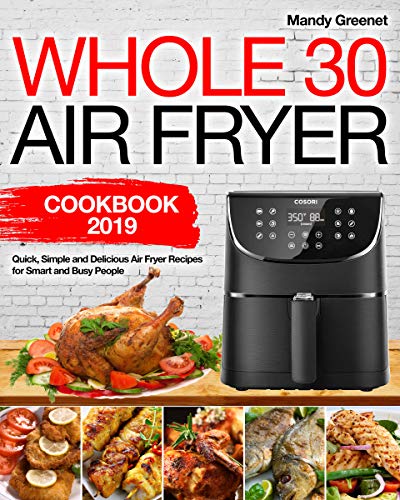 Book Cover Whole 30 Air Fryer Cookbook 2019: Quick, Simple and Delicious Air Fryer Recipes for Smart and Busy People
