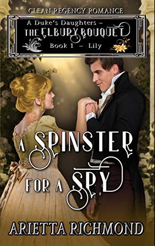 Book Cover A Spinster for a Spy: Book 1: Lily - Clean Regency Romance (A Duke's Daughters - The Elbury Bouquet)