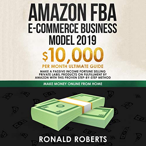 Book Cover Amazon FBA E-commerce Business Model 2019: $10,000/Month Ultimate Guide - Make a Passive Income Fortune Selling Private Label Products on Fulfillment by Amazon: Make Money Online from Home