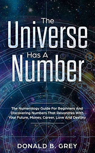Book Cover The Universe Has A Number: The Numerology Guide For Beginners And Discovering Numbers That Resonates With Your Future, Money, Career, Love And Destiny