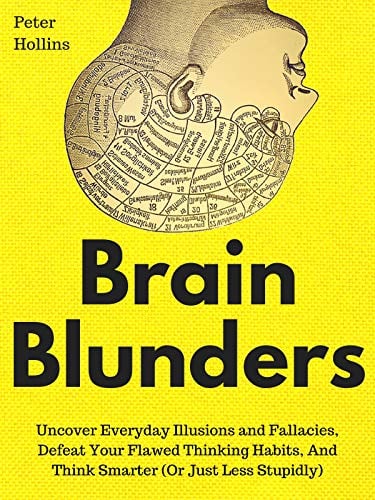 Book Cover Brain Blunders: Uncover Everyday Illusions and Fallacies, Defeat Your Flawed Thinking Habits, And Think Smarter (Or Just Less Stupidly)