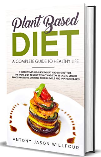 Book Cover Plant Based Diet: A Complete Guide To Healthier Life. 3-Week Start-Up Guide To Eat And Live Better. The Ideal guide to Lose Weight And  Stay in Shape, Lower Blood Pressure, Control Sugar Levels.)
