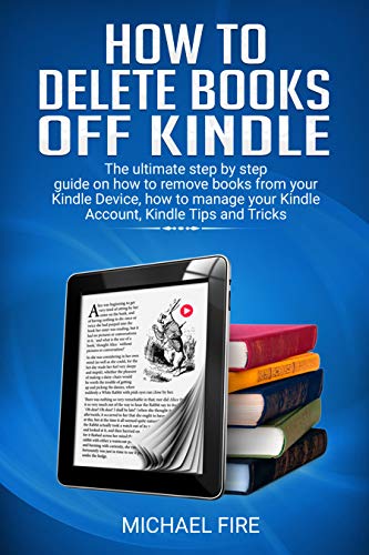 Book Cover How to delete books off Kindle: The ultimate step by step guide on how to remove books from your Kindle Device, how to manage your Kindle Account, Kindle Tips and Tricks