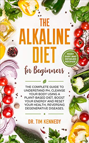 Book Cover The Alkaline Diet for Beginners: The Complete Guide to Understand pH, Cleanse Your Body Using a Plant-Based Diet, Boost Your Energy, and Reset Your Health to Reverse Degenerative Diseases