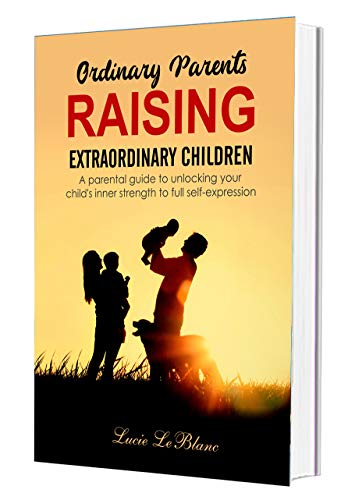 Book Cover Ordinary Parents Raising Extraordinary Children: A Parental Guide to Unlocking Your Child's Inner Strength to Full Self-Expression (Book 1 of 2)
