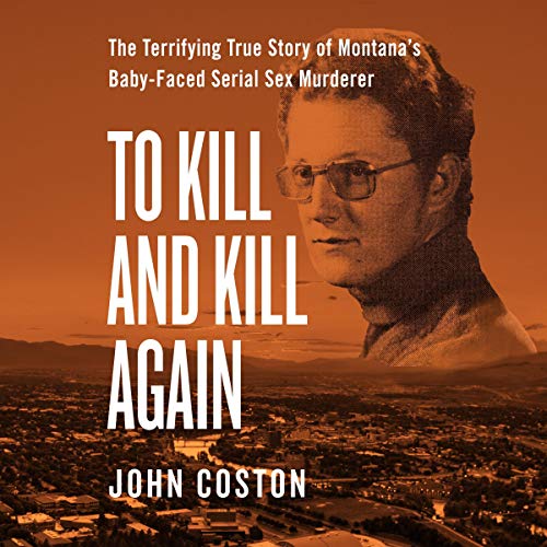 Book Cover To Kill and Kill Again: The Terrifying True Story of Montana's Baby-Faced Serial Sex Murderer