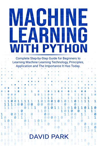 Book Cover Machine Learning with Python: Complete Step-by-Step Guide for Beginners to Learning Machine Learning Technology, Principles, Application and The Importance It Has Today