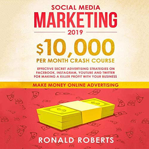 Book Cover Social Media Marketing 2019: $10,000 per Month Crash Course: Effective Secret Advertising Strategies on Facebook, Instagram, YouTube and Twitter for Making a Killer Profit with Your Business
