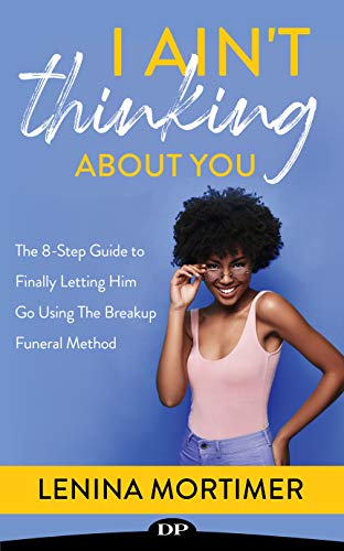Book Cover I Ain't Thinking About You: The 8-Step Guide to Finally Letting Him Go Using The Breakup Funeral Method