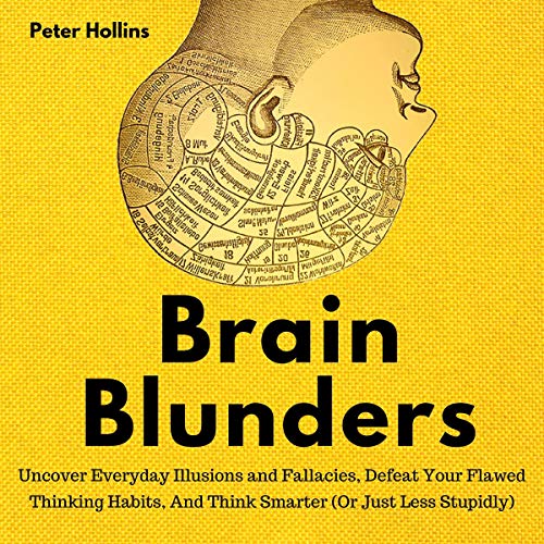 Book Cover Brain Blunders: Uncover Everyday Illusions and Fallacies, Defeat Your Flawed Thinking Habits, and Think Smarter: Or Just Less Stupidly