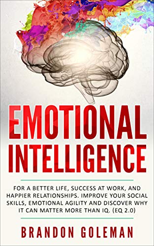 Book Cover Emotional Intelligence: For a Better Life, success at work, and happier relationships. Improve Your Social Skills, Emotional Agility and Discover Why it Can Matter More Than IQ. (EQ 2.0)