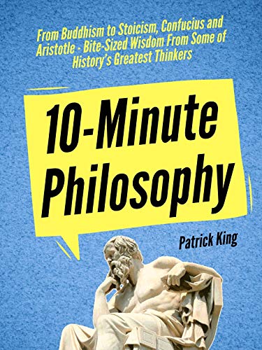 Book Cover 10-Minute Philosophy: From Buddhism to Stoicism, Confucius and Aristotle - Bite-Sized Wisdom From Some of History’s Greatest Thinkers (Clear Thinking and Fast Action Book 3)