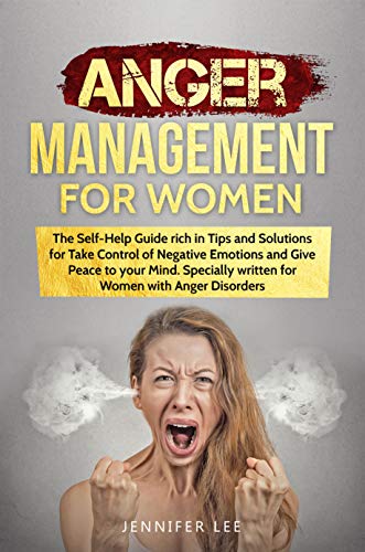 Book Cover Anger Management for Women: The Self-Help Guide rich in Tips and Solutions for Take Control of Negative Emotions and Give Peace to your Mind. Specially written for Women with Anger Disorders