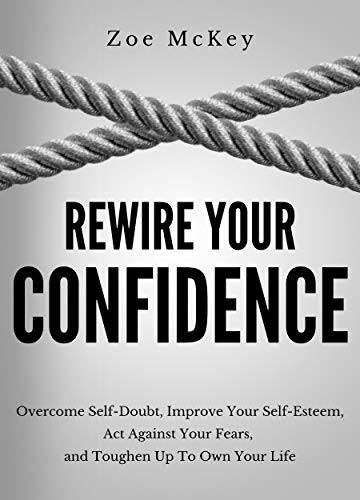 Book Cover Rewire Your Confidence: Overcome Self-Doubt, Improve Your Self-Esteem, Act Against Your Fears, and Toughen Up To Own Your Life