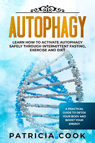 Book Cover Autophagy: Learn How To Activate Autophagy Safely Through Intermittent Fasting, Exercise and Diet. A Practical Guide to Detox Your Body and Boost Your Energy