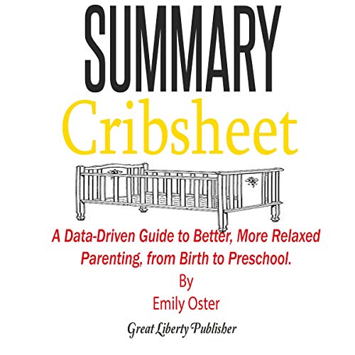 Book Cover Summary: Cribsheet: A Data-Driven Guide to Better, More Relaxed Parenting, from Birth to Preschool by Emily Oster