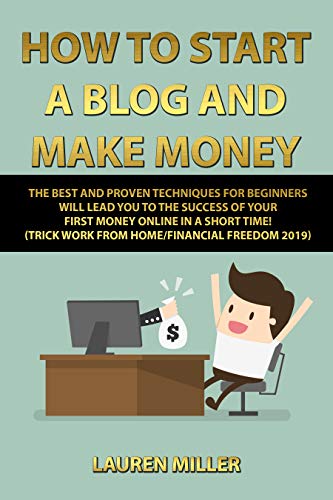 Book Cover HOW TO START A BLOG AND MAKE MONEY: THE BEST AND PROVEN TECHNIQUES FOR BEGINNERS WILL LEAD YOU TO THE SUCCESS OF YOUR FIRST MONEY ONLINE IN A SHORT TIME! (TRICK WORK FROM HOME/FINANCIAL FREEDOM 2019)