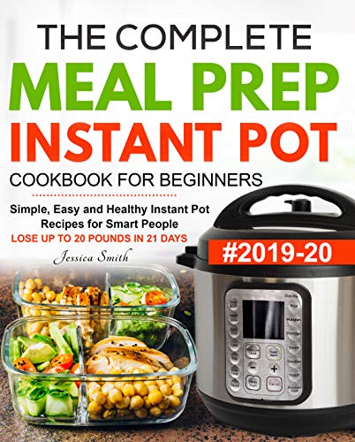 Book Cover The Complete Meal Prep Instant Pot Cookbook for Beginners #2019-20: Simple, Easy and Healthy Instant Pot Recipes for Smart People | LOSE UP TO 20 POUNDS IN 21 DAYS