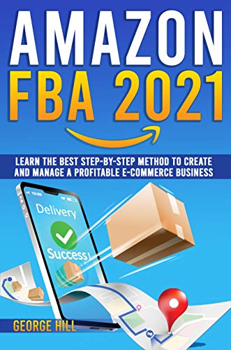Book Cover Amazon FBA 2021: Learn The Best Step-By-Step Method To Create And Manage A Profitable E-Commerce Business