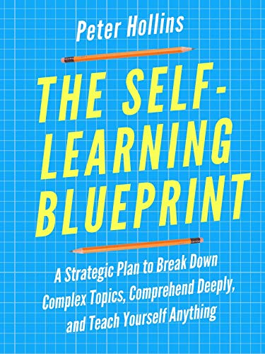Book Cover The Self-Learning Blueprint: A Strategic Plan to Break Down Complex Topics, Comprehend Deeply, and Teach Yourself Anything (Learning how to Learn Book 11)