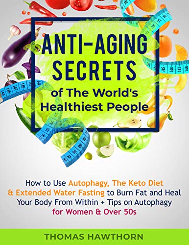 Book Cover Anti-Aging Secrets of The World's Healthiest People: How to Use Autophagy, The Keto Diet & Extended Water Fasting to Burn Fat and Heal Your Body From Within + Tips on Autophagy for Women & Over 50s