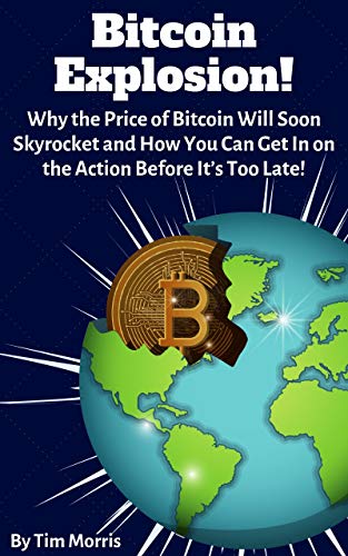 Book Cover Bitcoin Explosion!: Why the Price of Bitcoin Will Soon Skyrocket & How You Can Get In on the Action Before It's Too Late!