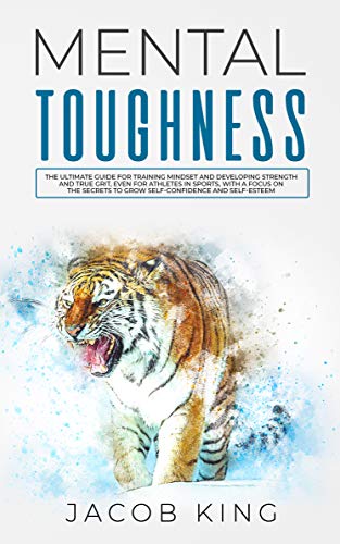 Book Cover Mental Toughness: The Ultimate Guide for Training Mindset and Developing Strength and True Grit, Even for Athletes in Sports, With A Focus on The Secrets to Grow Self-Confidence and Self-Esteem