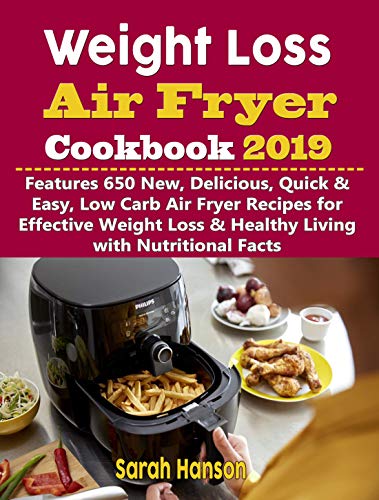 Book Cover Weight Loss Air Fryer Cookbook 2019: Features 650 New, Delicious, Quick & Easy, Low Carb Air Fryer Recipes for Effective Weight Loss & Healthy Living with Nutritional Facts