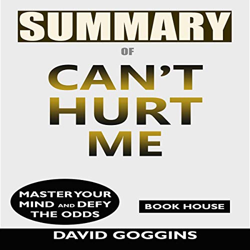 Book Cover Summary of Can't Hurt Me: Master Your Mind and Defy the Odds by David Goggins