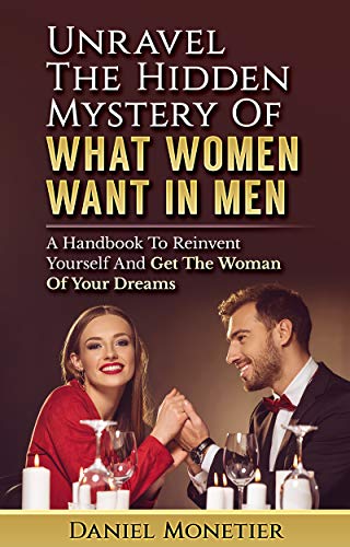 Book Cover Unravel The Hidden Mystery Of What Women Want In Men: A Handbook To Reinvent Yourself And Get The Woman Of Your Dreams