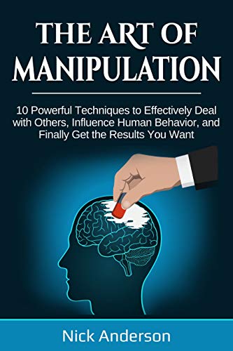 Book Cover The Art of Manipulation: 10 Powerful Techniques to Effectively Deal with Others, Influence Human Behavior, and Finally Get the Results You Want