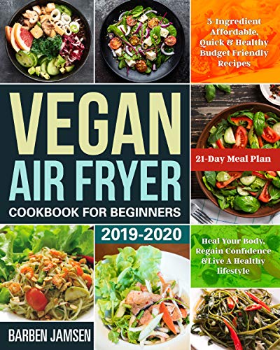 Book Cover Vegan Air Fryer Cookbook for Beginners 2019-2020: 5-Ingredient Affordable, Quick & Healthy Budget Friendly Recipes | Heal Your Body, Regain Confidence & Live A Healthy lifestyle | 21-Day Meal Plan