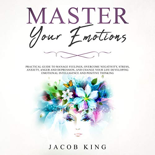Book Cover Master Your Emotions: Practical Guide to Manage Feelings, Overcome Negativity, Stress, Anxiety, Anger and Depression, and Change Your Life Developing Emotional Intelligence and Positive Thinking