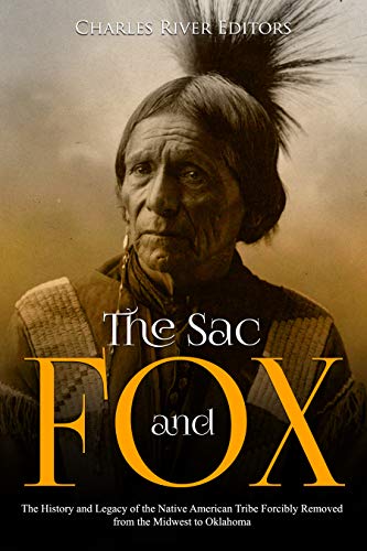 Book Cover The Sac and Fox: The History and Legacy of the Native American Tribe Forcibly Removed from the Midwest to Oklahoma