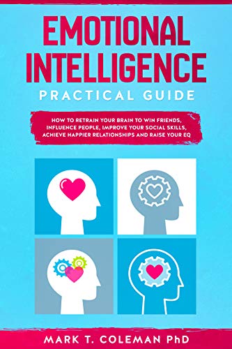 Book Cover Emotional Intelligence Practical Guide: How to Retrain Your Brain to Win Friends, Influence People, Improve your Social Skills, Achieve Happier Relationships, and Raise Your EQ