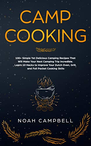 Book Cover Camp Cooking: 100+ Simple Yet Delicious Camping Recipes That Will Make Your Next Camping Trip Incredible. Learn 10 Hacks to Improve Your Dutch Oven, Grill, and Foil Packet Cooking Skills