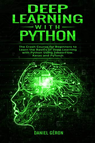 Book Cover Deep Learning with Python: The Crash Course for Beginners to Learn the Basics of Deep Learning with Python Using TensorFlow, Keras and PyTorch